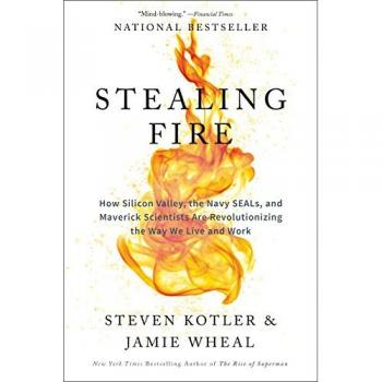 Stealing Fire: How Silicon Valley, the Navy SEALs, and Maverick Scientists Are Revolutionizing the Way We Live and Work