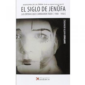 El siglo de Jenufa: Anatomía de la ópera desde sus orígenes hasta el siglo XX. Las óperas que cambiaron todo - Martin Bermudez Santiago