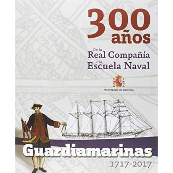 Guardiamarinas 1717 - 2017. 300 años. De la Real Compañía a la Escuela Naval
