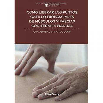 Cómo liberar los puntos gatillo miofasciales de músculos y fascias con terapia manual: Cuaderno de protocolos