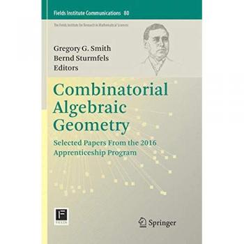 Combinatorial Algebraic Geometry: Selected Papers From the 2016 Apprenticeship Program