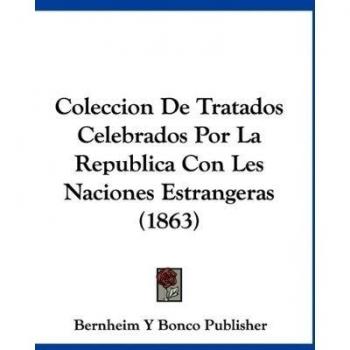 Coleccion de Tratados Celebrados Por La Republica Con Les Naciones Estrangeras