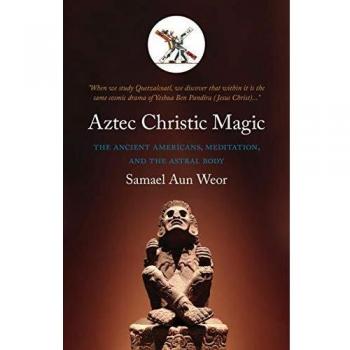 Aztec Christic Magic: The Ancient Americans, Meditation, and the Astral Body