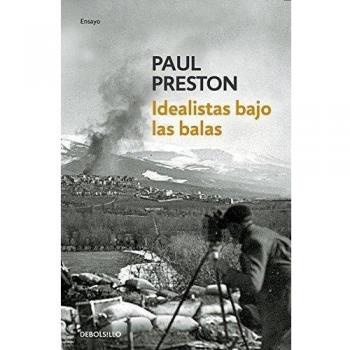 Idealistas bajo las balas: Corresponsales extranjeros en la guerra de España - Paul Preston