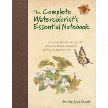 The Complete Watercolorist's Essential Notebook: A Treasury of Watercolor Secrets Discovered Through Decades of Painting and Experimentation