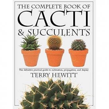 The Complete Book of Cacti & Succulents: The Definitive Practical Guide to Culmination, Propagation, and Display