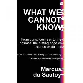 What We Cannot Know: From consciousness to the cosmos, the cutting edge of science explained