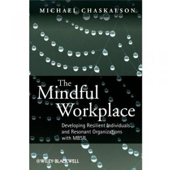 The Mindful Workplace: Developing Resilient Individuals and Resonant Organizations with MBSR