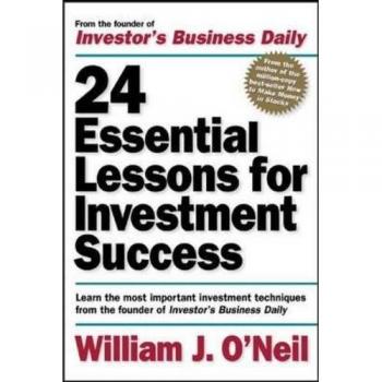 24 Essential Lessons for Investment Success: Learn the Most Important Investment Techniques from the Founder of Investor's Business Daily