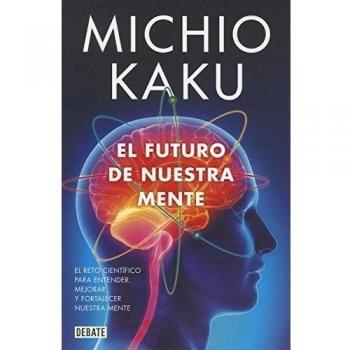 El futuro de nuestra mente: El reto científico para entender, mejorar, y fortalecer nuestra mente - Michio Kaku