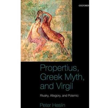 Propertius, Greek Myth, and Virgil: Rivalry, Allegory, and Polemic