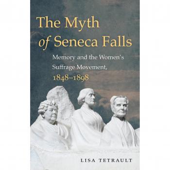 The Myth of Seneca Falls: Memory and the Women's Suffrage Movement, 1848-1898