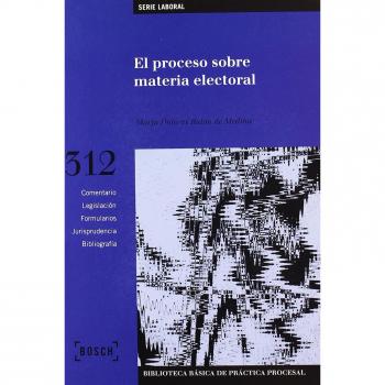 El proceso sobre materia electoral: Biblioteca Básica de Práctica Procesal nº 312