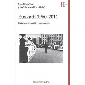 Euskadi. 1960 - 2011: DICTADURA, TRANSICIÓN Y DEMOCRACIA - FUSI, JUAN PABLO; PEREZ PEREZ, JOSE ANTONIO