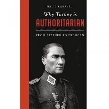 Why Turkey is Authoritarian: From Ataturk to Erdogan by Halil Karaveli