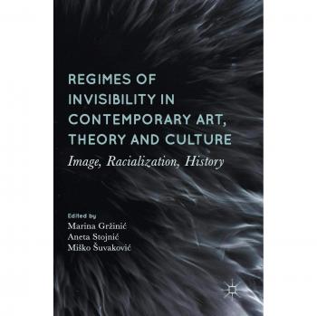 Regimes of Invisibility in Contemporary Art, Theory and Culture: Image, Racialization, History