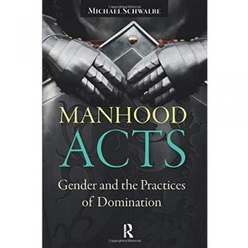Manhood Acts: Gender and the Practices of Domination