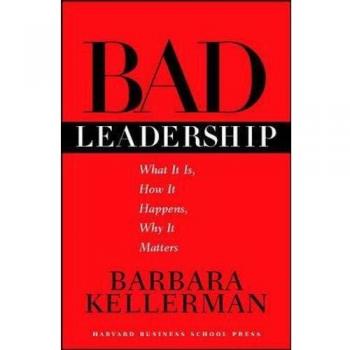 Bad Leadership: What It Is, How It Happens, Why It Matters