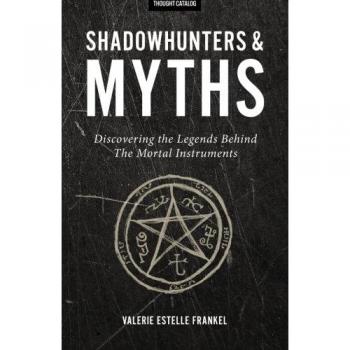 Shadowhunters & Myths: Unveiling the Legends of The Mortal Instruments - Thought Catalog Edition