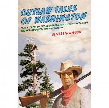 Outlaw Tales of Washington: True Stories of Infamous Criminals in the Evergreen State, Second Edition by Elizabeth Gibson