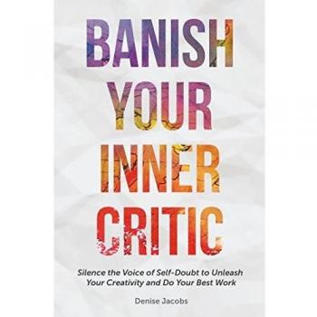 Banish Your Inner Critic: Silence the Voice of Self-Doubt to Unleash Your Creativity and Do Your Best Work
