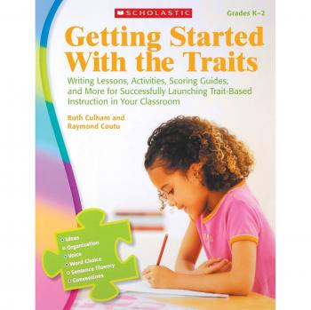 Getting Started with the Traits: K-2: Writing Lessons, Activities, Scoring Guides, and More for Successfully Launching Trait-Based Instruction in Your Classroom