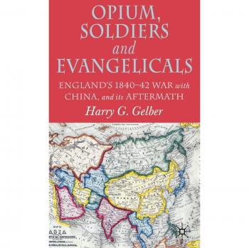 Opium, Soldiers and Evangelicals: England's 1840-42 War with China and its Aftermath