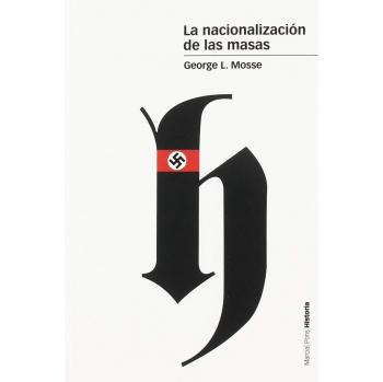 La nacionalización de las masas: Simbolísmo político y movimientos de masas en Alemania desde las Guerras Napoleónicas al Tercer Reich - Mosse George L.