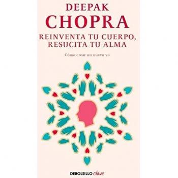 Reinventa tu cuerpo, resucita tu alma: Cómo crear un nuevo yo - Deepak Chopra