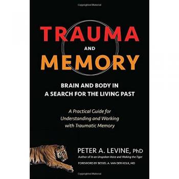 Trauma and Memory: Brain and Body in a Search for the Living Past: A Practical Guide for Understanding and Working with Traumatic Memory