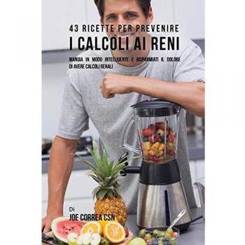 43 Recetas para Prevenir los Cálculos Renales: Come Inteligentemente y Evita el Dolor de los Cálculos Renales