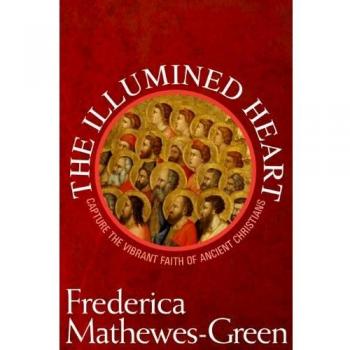 Illumined Heart: Embracing the Ancient Christian Faith by Frederica Mathewes-Green