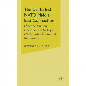 The US-Turkish-NATO Middle East Connection: How the Truman Doctrine and Turkey's NATO Entry Contained the Soviets