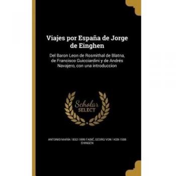 Viajes por España de Jorge de Einghen: Del Baron Leon de Rosmithal de Blatna, de Francisco Guicciardini y de Andrés Navajero, con una introduccion