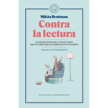 Contra la lectura: Un ensayo dedicado a los lectores que no creen que los libros sean intocables - Mikita Brottman