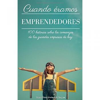 Cuando éramos emprendedores: 100 historias sobre los comienzos de las grandes empresas de hoy