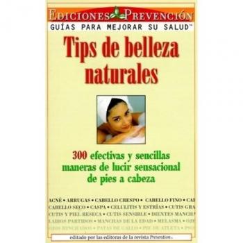 Tips De Belleza Naturales: 300 Efectivas Y Sencillas Maneras De Lucir Sensacional De Pies a Cabeza