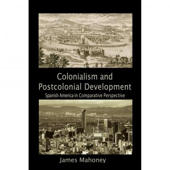 Colonialism and Postcolonial Development: Comparative Perspectives in Spanish America (Paperback Edition)