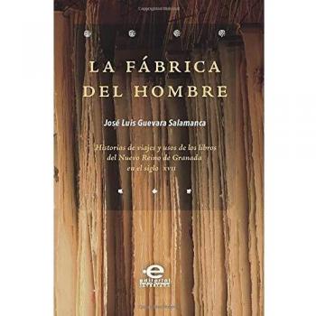 La fábrica del hombre: Historias de viajes y usos de los libros del Nuevo Reino de Granada en el siglo XVII