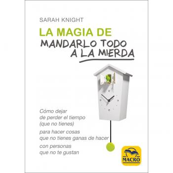 La Magia de Mandarlo todo a la Mierda. Cómo dejar de perder el tiempo - Sarah Knight