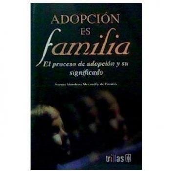 Adopcion es familia : El proceso de adopcion y su significadoAdoption Is Family