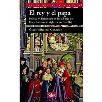 El rey y el papa: Política y diplomacia en los albores del Renacimiento - Villarroel González, Óscar