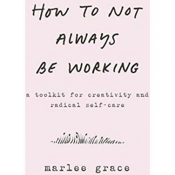 How to Not Always Be Working: A Toolkit for Creativity and Radical Self-Care