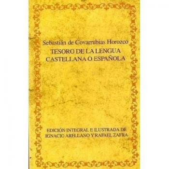 Tesoro de la lengua castellana o española. Edición integral e ilustrada de Ignacio Arellano y Rafael Zafra.