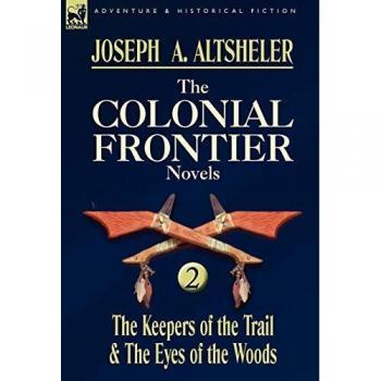 Colonial Frontier Novels Volume 2: The Keepers of the Trail & The Eyes of the Woods by Joseph A. Altsheler