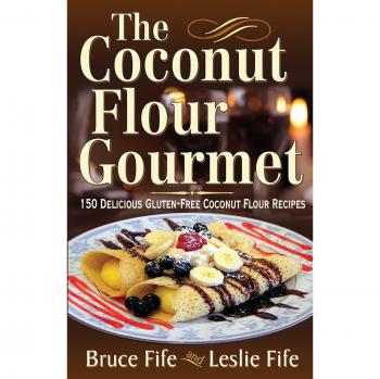 Coconut Flour Gourmet Cookbook: 150 Gluten-Free Recipes by Bruce Fife