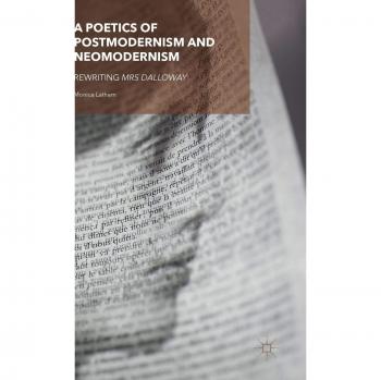 A Poetics of Postmodernism and Neomodernism: Rewriting Mrs Dalloway