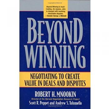 Beyond Winning: Negotiating to Create Value in Deals and Disputes