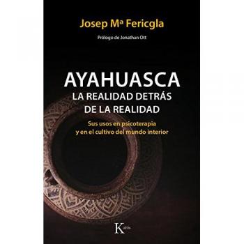 Ayahuasca, la realidad detrás de la realidad: Sus usos en psicoterapia y en el cultivo del mundo interior - Josep Mª Fericgla González