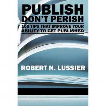 Publish Don't Perish: 100 Essential Tips for Academic Success in Publishing